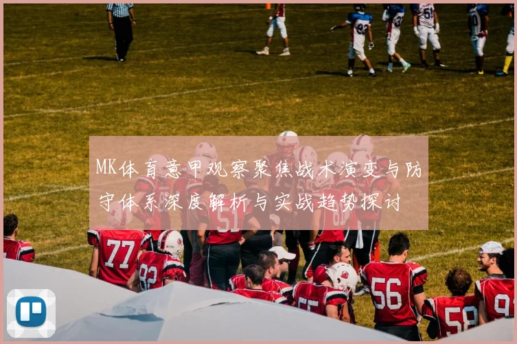 MK体育意甲观察聚焦战术演变与防守体系深度解析与实战趋势探讨
