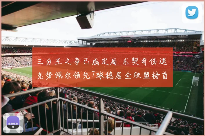 三分王之争已成定局 东契奇伤退 克努佩尔领先7球稳居全联盟榜首