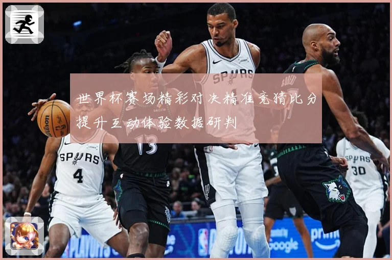 世界杯赛场精彩对决精准竞猜比分提升互动体验数据研判