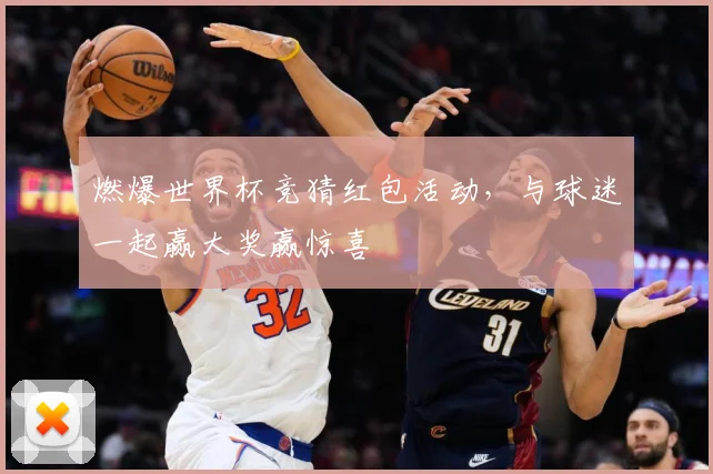 燃爆世界杯竞猜红包活动，与球迷一起赢大奖赢惊喜
