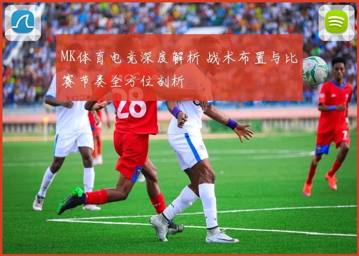 MK体育电竞深度解析 战术布置与比赛节奏全方位剖析