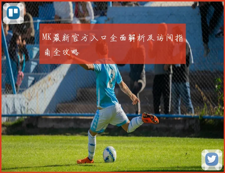MK最新官方入口全面解析及访问指南全攻略