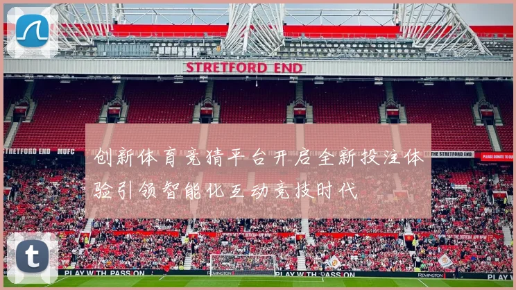 创新体育竞猜平台开启全新投注体验引领智能化互动竞技时代
