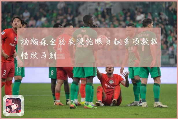 杨瀚森全场表现抢眼贡献多项数据惜败马刺
