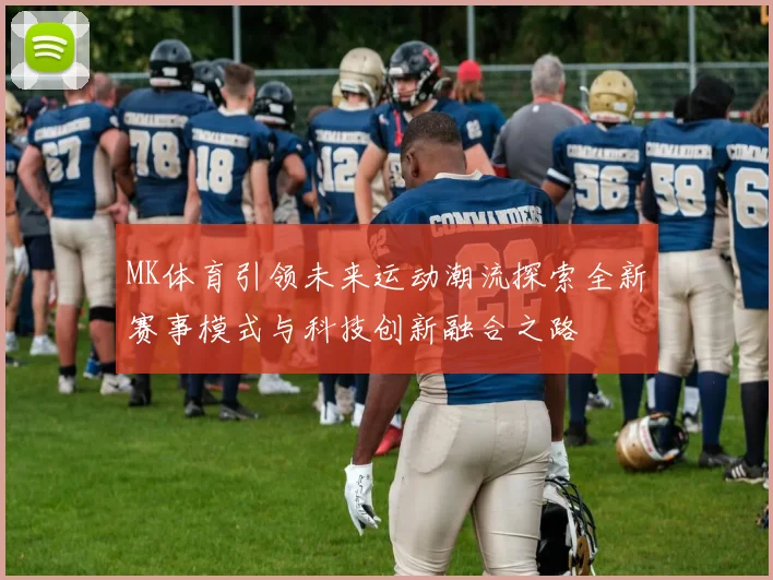 MK体育引领未来运动潮流探索全新赛事模式与科技创新融合之路