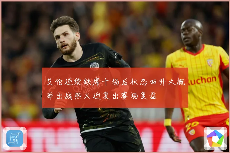艾伦连续缺席十场后状态回升大概率出战热火迎复出赛场复盘