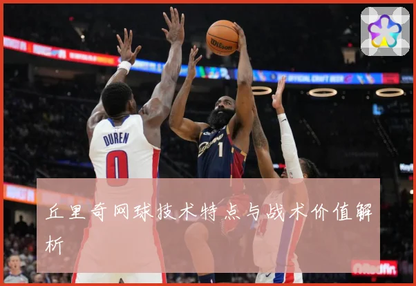 丘里奇网球技术特点与战术价值解析