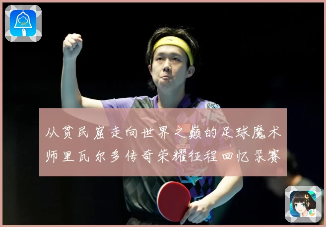 从贫民窟走向世界之巅的足球魔术师里瓦尔多传奇荣耀征程回忆录赛事前瞻