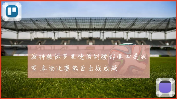 波神被保罗里德顶到腰部返回更衣室 本场比赛能否出战成疑