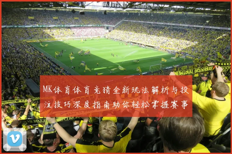 MK体育体育竞猜全新玩法解析与投注技巧深度指南助你轻松掌握赛事预测策略