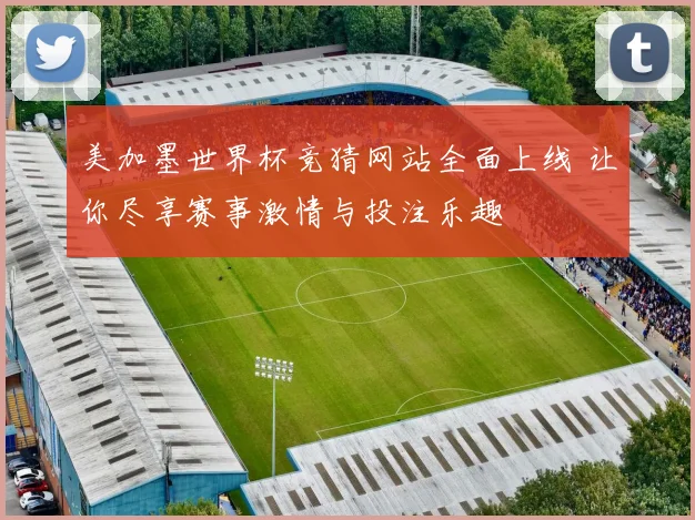 美加墨世界杯竞猜网站全面上线 让你尽享赛事激情与投注乐趣