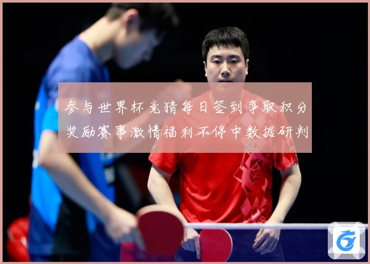 参与世界杯竞猜每日签到争取积分奖励赛事激情福利不停中数据研判