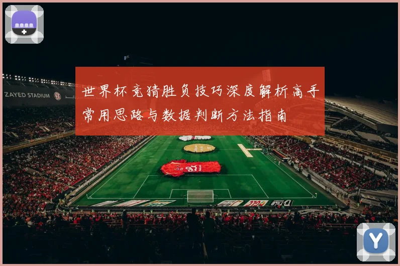 世界杯竞猜胜负技巧深度解析高手常用思路与数据判断方法指南
