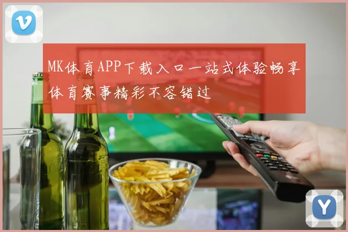 MK体育APP下载入口一站式体验畅享体育赛事精彩不容错过