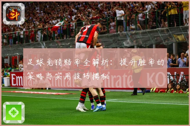足球竞猜赔率全解析：提升胜率的策略与实用技巧揭秘