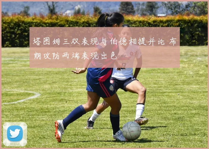 塔图姆三双表现与伯德相提并论 布朗攻防两端表现出色