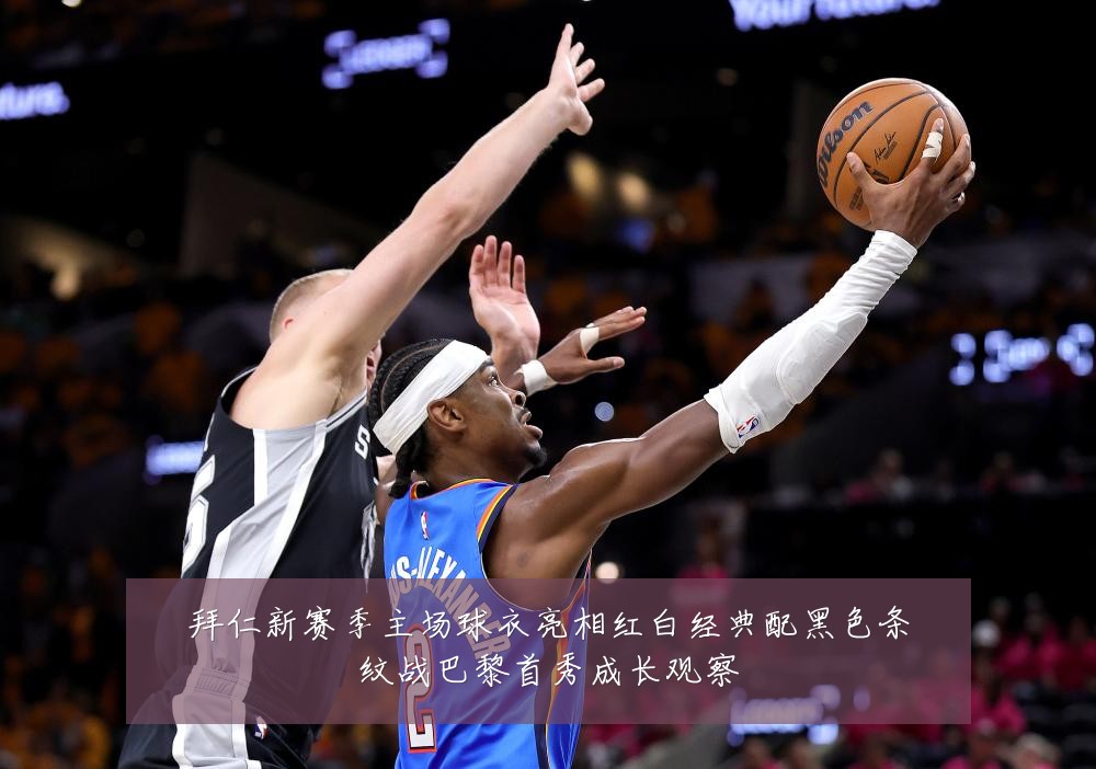 拜仁新赛季主场球衣亮相红白经典配黑色条纹战巴黎首秀成长观察