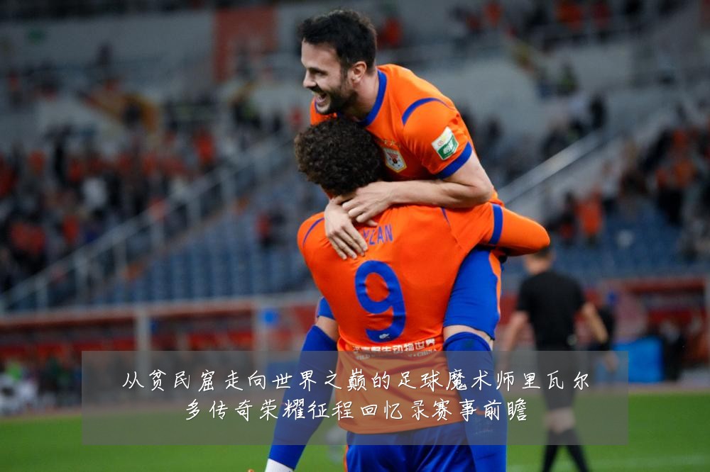 从贫民窟走向世界之巅的足球魔术师里瓦尔多传奇荣耀征程回忆录赛事前瞻
