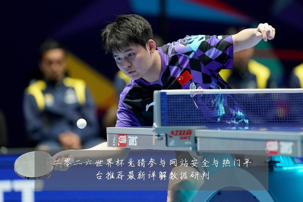 二零二六世界杯竞猜参与网站安全与热门平台推荐最新详解数据研判